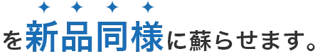 を新品同様に蘇らせます。